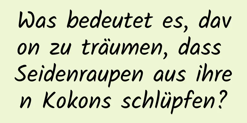 Was bedeutet es, davon zu träumen, dass Seidenraupen aus ihren Kokons schlüpfen?