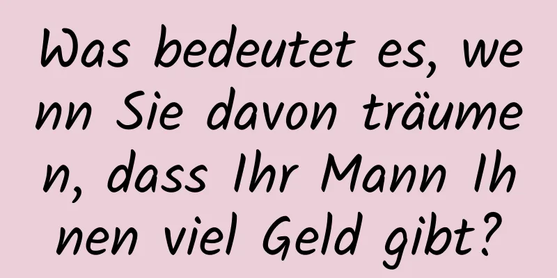 Was bedeutet es, wenn Sie davon träumen, dass Ihr Mann Ihnen viel Geld gibt?