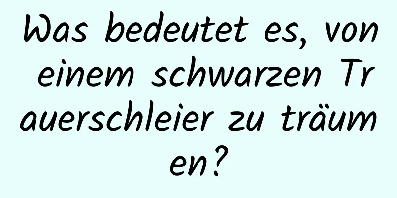 Was bedeutet es, von einem schwarzen Trauerschleier zu träumen?