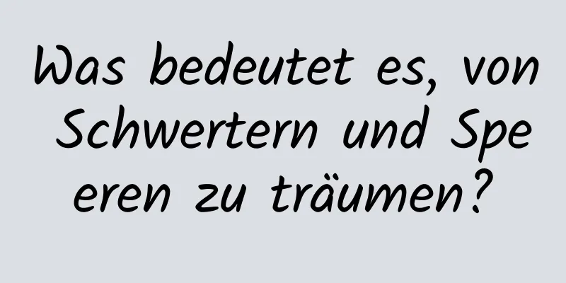 Was bedeutet es, von Schwertern und Speeren zu träumen?