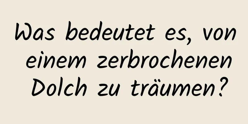 Was bedeutet es, von einem zerbrochenen Dolch zu träumen?