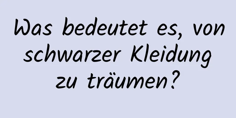 Was bedeutet es, von schwarzer Kleidung zu träumen?