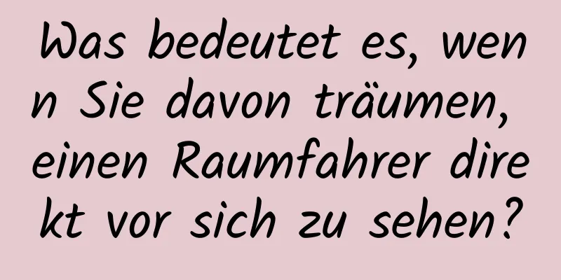 Was bedeutet es, wenn Sie davon träumen, einen Raumfahrer direkt vor sich zu sehen?