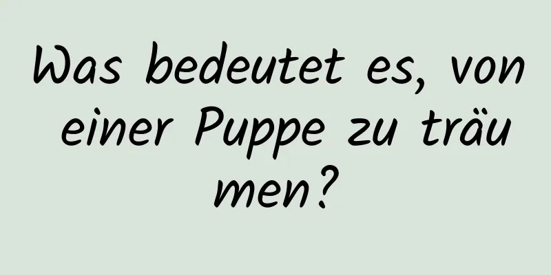 Was bedeutet es, von einer Puppe zu träumen?