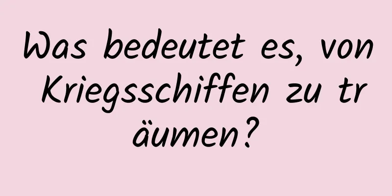 Was bedeutet es, von Kriegsschiffen zu träumen?