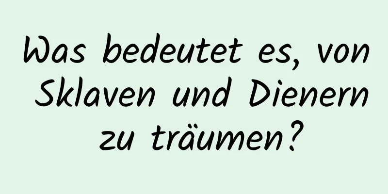 Was bedeutet es, von Sklaven und Dienern zu träumen?