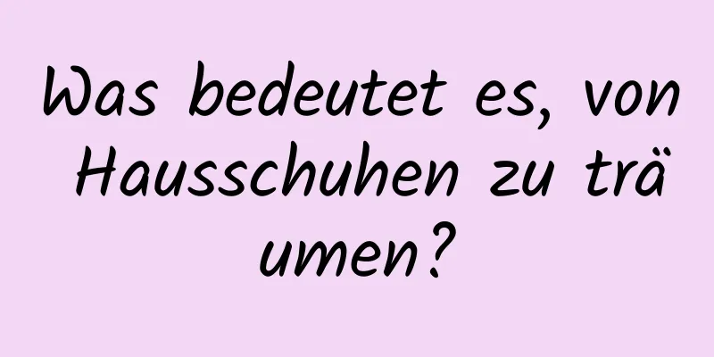 Was bedeutet es, von Hausschuhen zu träumen?