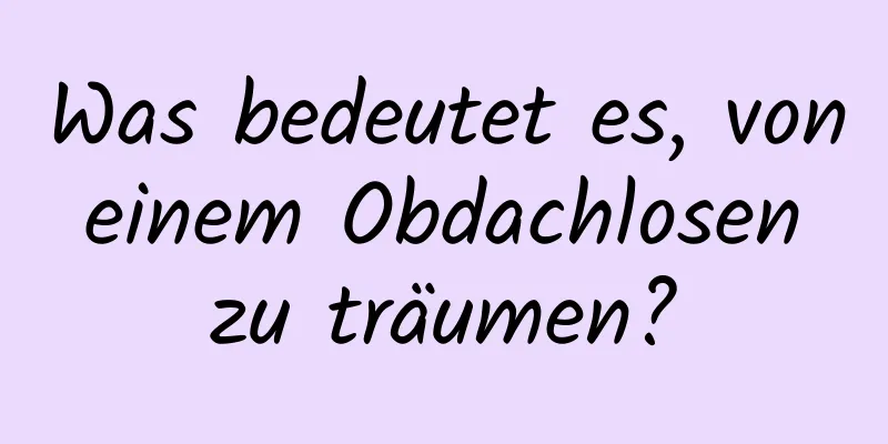 Was bedeutet es, von einem Obdachlosen zu träumen?