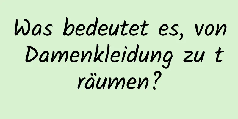 Was bedeutet es, von Damenkleidung zu träumen?