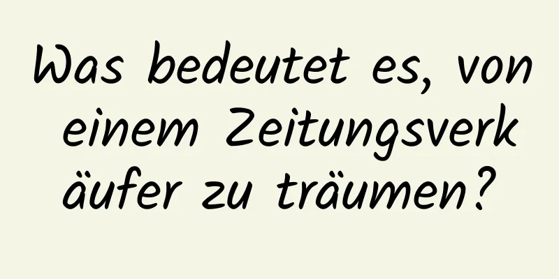 Was bedeutet es, von einem Zeitungsverkäufer zu träumen?