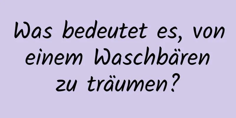 Was bedeutet es, von einem Waschbären zu träumen?