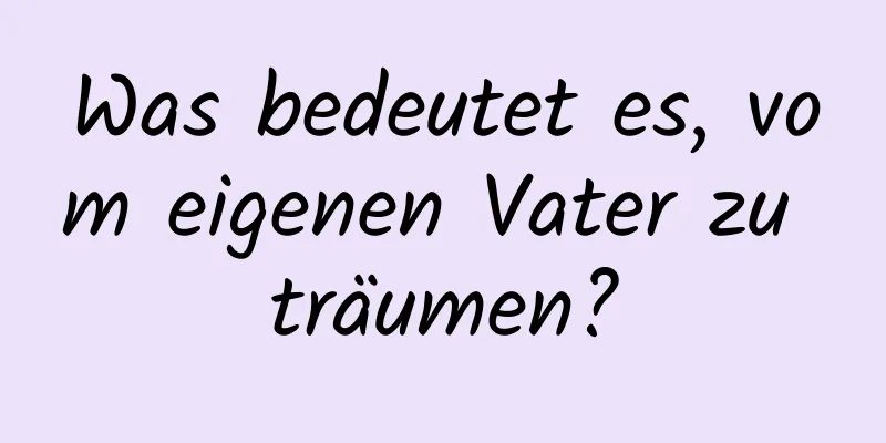 Was bedeutet es, vom eigenen Vater zu träumen?