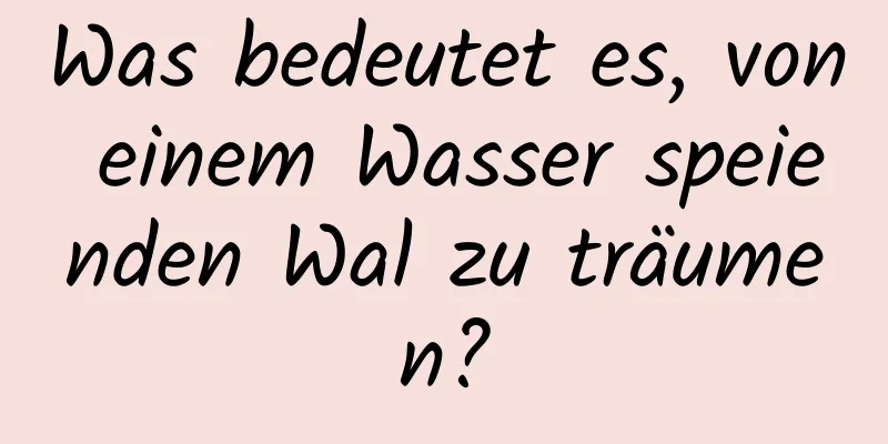 Was bedeutet es, von einem Wasser speienden Wal zu träumen?