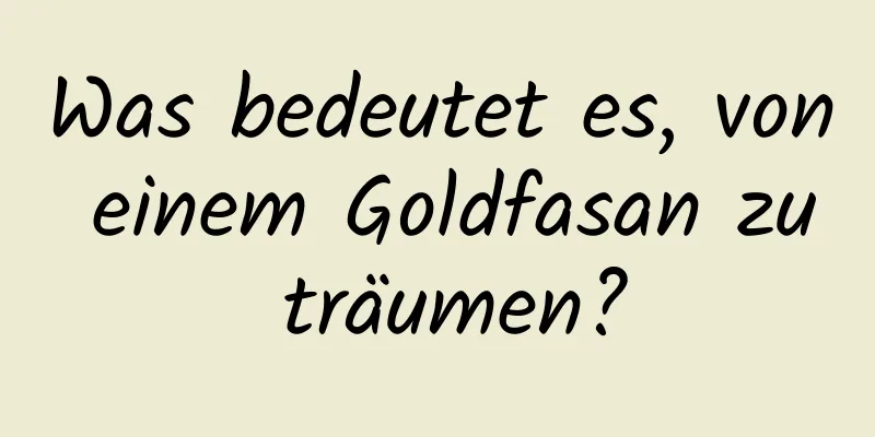 Was bedeutet es, von einem Goldfasan zu träumen?