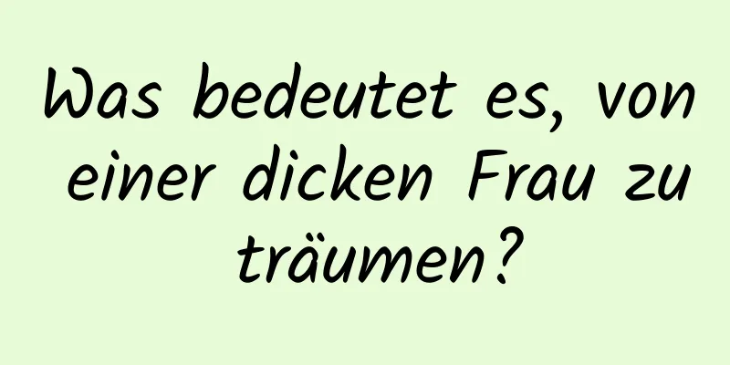 Was bedeutet es, von einer dicken Frau zu träumen?