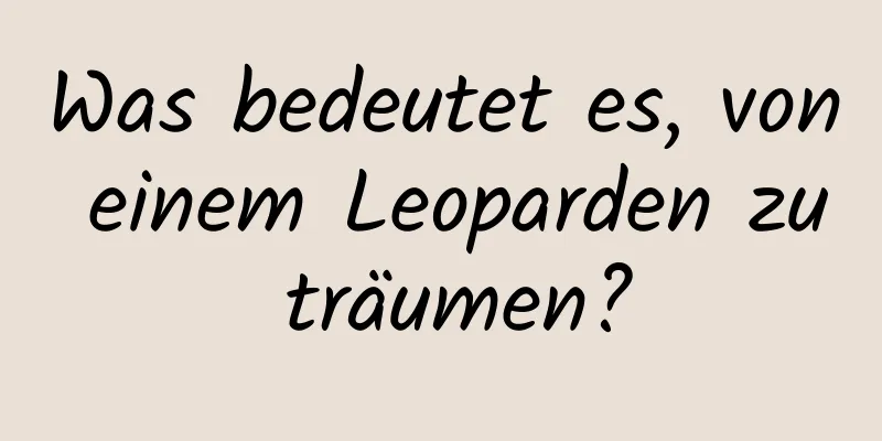 Was bedeutet es, von einem Leoparden zu träumen?