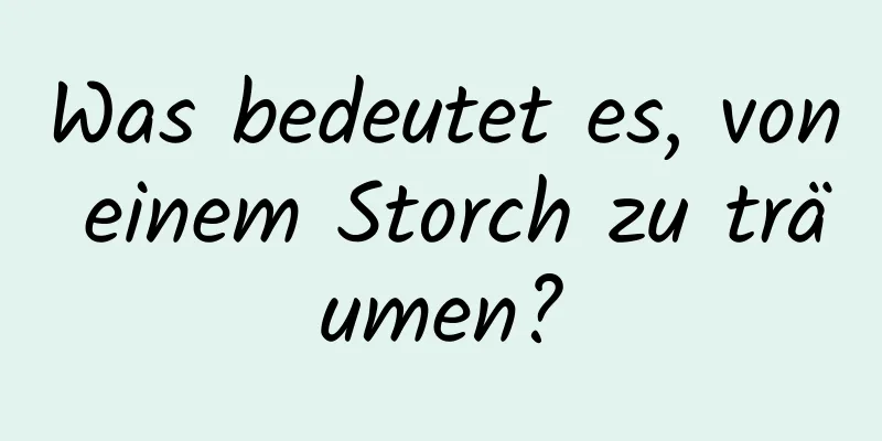 Was bedeutet es, von einem Storch zu träumen?