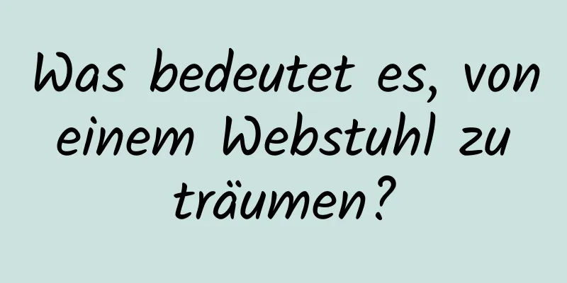 Was bedeutet es, von einem Webstuhl zu träumen?