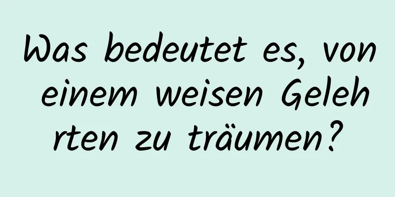 Was bedeutet es, von einem weisen Gelehrten zu träumen?