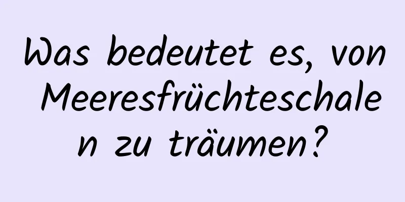 Was bedeutet es, von Meeresfrüchteschalen zu träumen?