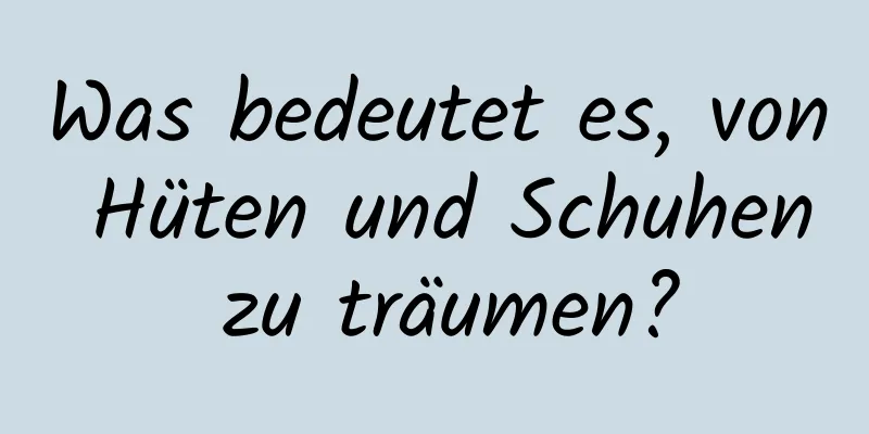 Was bedeutet es, von Hüten und Schuhen zu träumen?