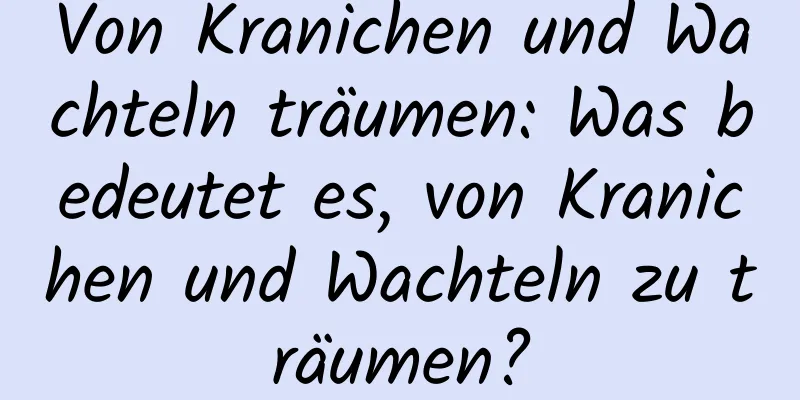 Von Kranichen und Wachteln träumen: Was bedeutet es, von Kranichen und Wachteln zu träumen?