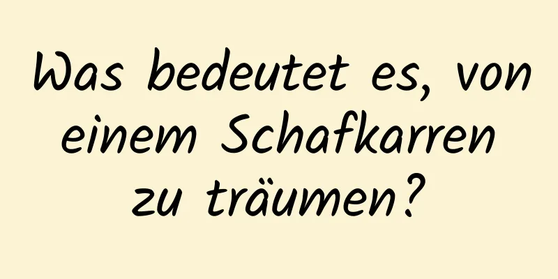 Was bedeutet es, von einem Schafkarren zu träumen?