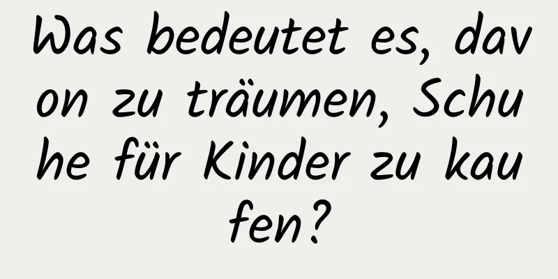 Was bedeutet es, davon zu träumen, Schuhe für Kinder zu kaufen?