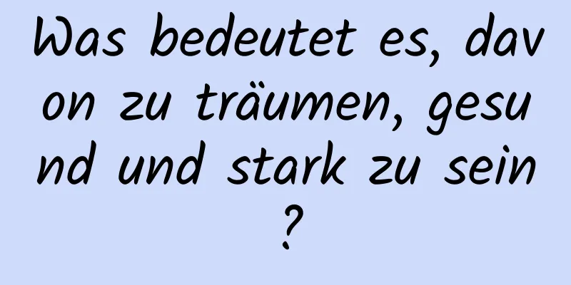 Was bedeutet es, davon zu träumen, gesund und stark zu sein?