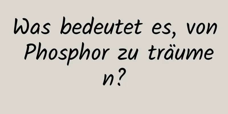 Was bedeutet es, von Phosphor zu träumen?