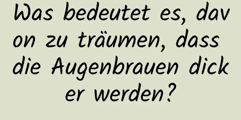 Was bedeutet es, davon zu träumen, dass die Augenbrauen dicker werden?