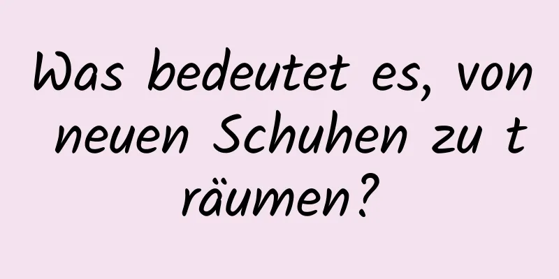 Was bedeutet es, von neuen Schuhen zu träumen?