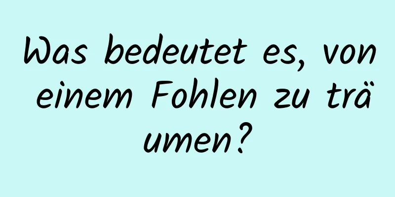 Was bedeutet es, von einem Fohlen zu träumen?