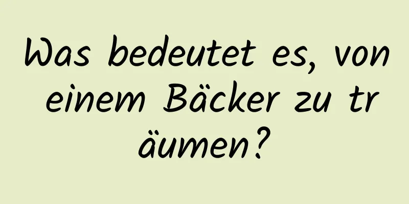 Was bedeutet es, von einem Bäcker zu träumen?