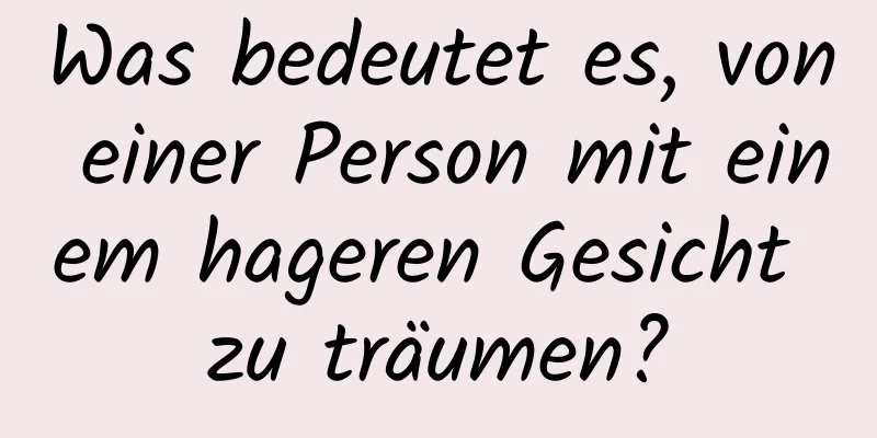 Was bedeutet es, von einer Person mit einem hageren Gesicht zu träumen?