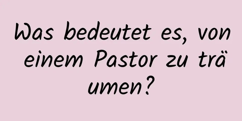 Was bedeutet es, von einem Pastor zu träumen?