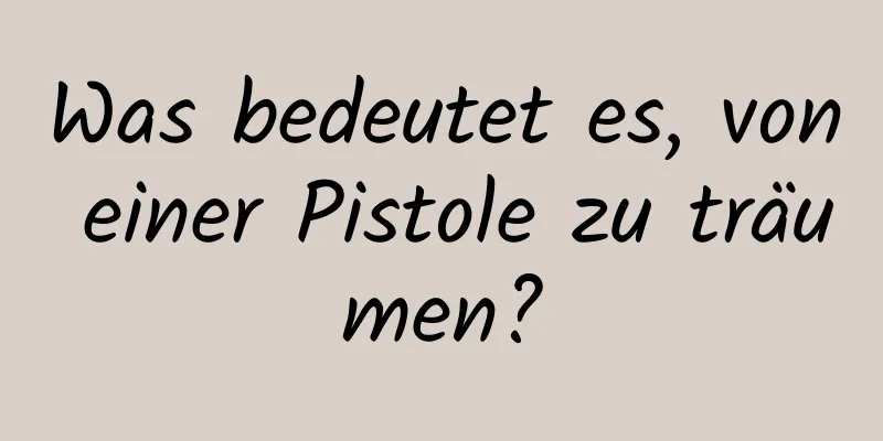 Was bedeutet es, von einer Pistole zu träumen?