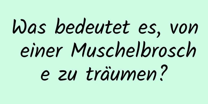 Was bedeutet es, von einer Muschelbrosche zu träumen?