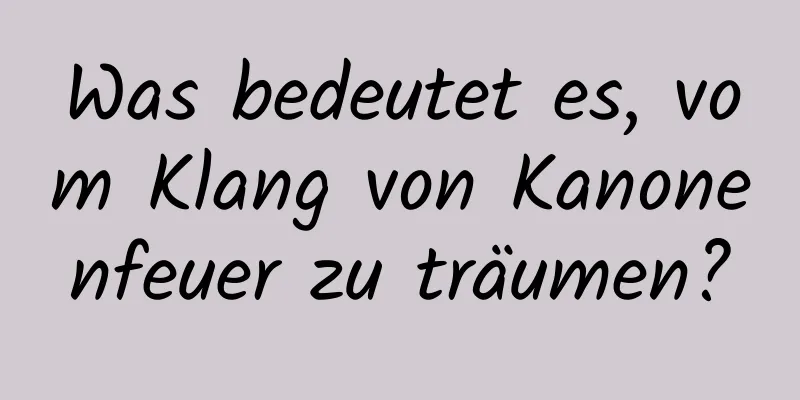 Was bedeutet es, vom Klang von Kanonenfeuer zu träumen?