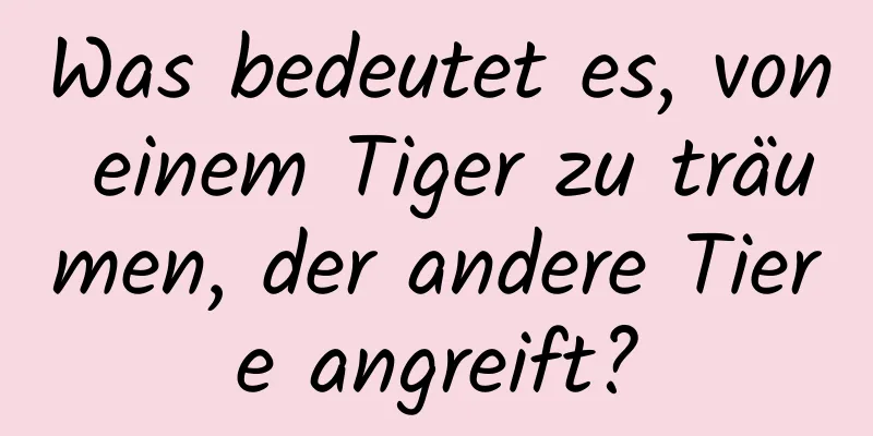 Was bedeutet es, von einem Tiger zu träumen, der andere Tiere angreift?