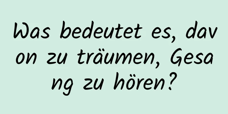 Was bedeutet es, davon zu träumen, Gesang zu hören?