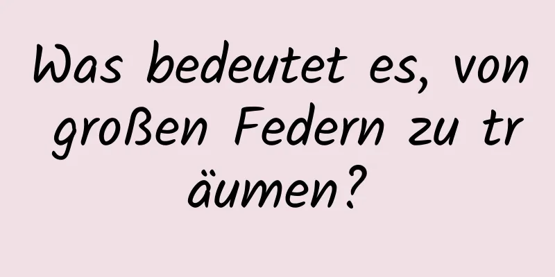 Was bedeutet es, von großen Federn zu träumen?