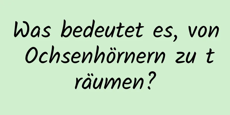 Was bedeutet es, von Ochsenhörnern zu träumen?