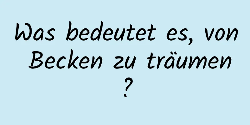 Was bedeutet es, von Becken zu träumen?