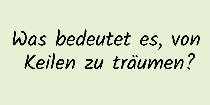 Was bedeutet es, von Keilen zu träumen?