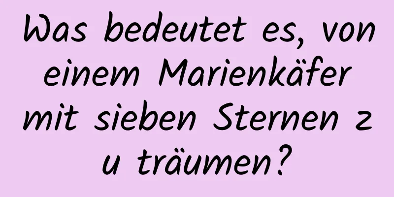 Was bedeutet es, von einem Marienkäfer mit sieben Sternen zu träumen?