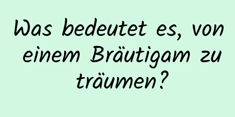 Was bedeutet es, von einem Bräutigam zu träumen?