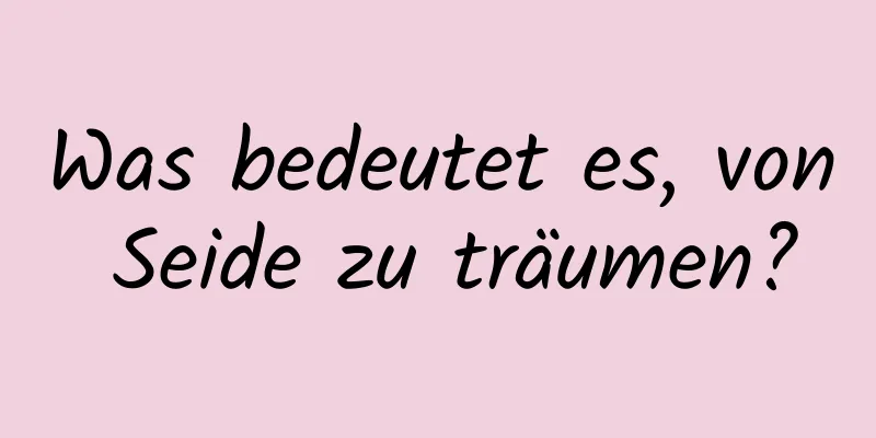 Was bedeutet es, von Seide zu träumen?