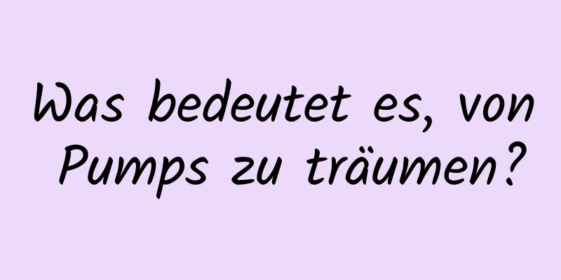 Was bedeutet es, von Pumps zu träumen?