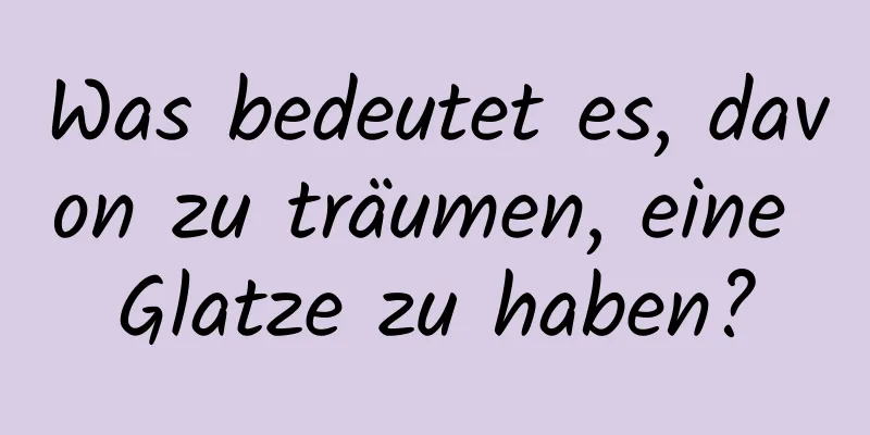 Was bedeutet es, davon zu träumen, eine Glatze zu haben?